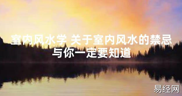 【2024最新风水】室内风水学 关于室内风水的禁忌与你一定要知道【好运风水】